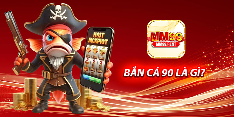 Bắn Cá 90 Tại MM99 – Trải Nghiệm Giải Trí Và Kiếm Thưởng 5 Ban Ca 90 La Gi